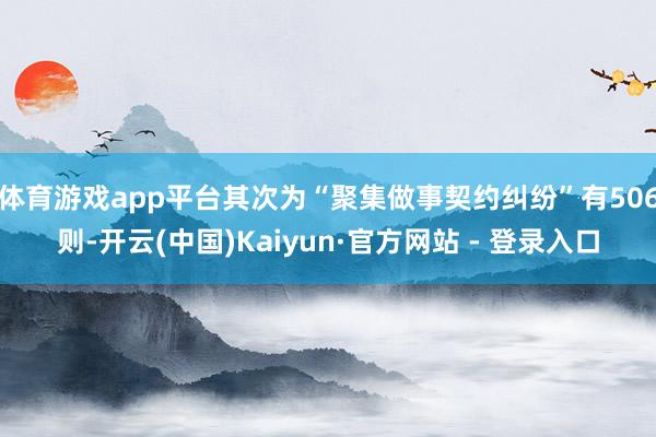 体育游戏app平台其次为“聚集做事契约纠纷”有506则-开云(中国)Kaiyun·官方网站 - 登录入口