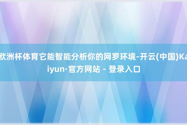 欧洲杯体育它能智能分析你的网罗环境-开云(中国)Kaiyun·官方网站 - 登录入口