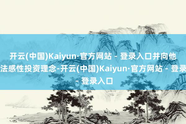 开云(中国)Kaiyun·官方网站 - 登录入口并向他们想法感性投资理念-开云(中国)Kaiyun·官方网站 - 登录入口