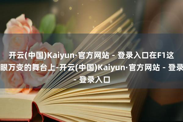 开云(中国)Kaiyun·官方网站 - 登录入口在F1这个转眼万变的舞台上-开云(中国)Kaiyun·官方网站 - 登录入口