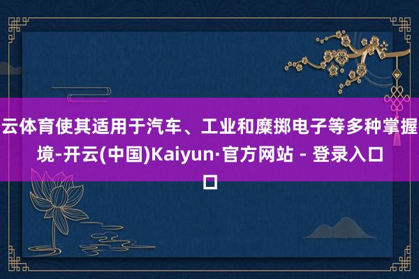 开云体育使其适用于汽车、工业和糜掷电子等多种掌握环境-开云(中国)Kaiyun·官方网站 - 登录入口