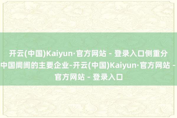 开云(中国)Kaiyun·官方网站 - 登录入口侧重分析内行及中国阛阓的主要企业-开云(中国)Kaiyun·官方网站 - 登录入口