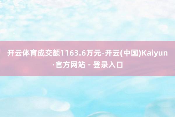 开云体育成交额1163.6万元-开云(中国)Kaiyun·官方网站 - 登录入口