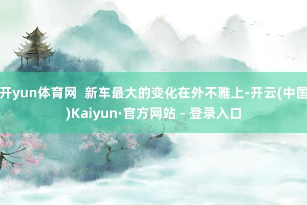 开yun体育网  新车最大的变化在外不雅上-开云(中国)Kaiyun·官方网站 - 登录入口