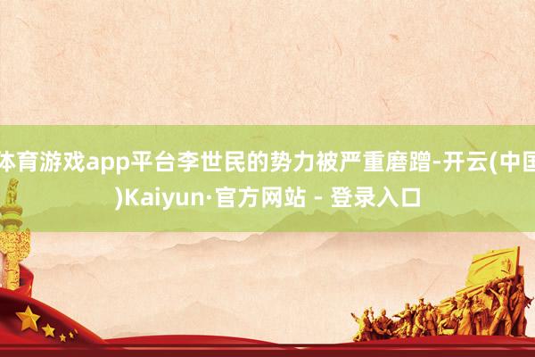 体育游戏app平台李世民的势力被严重磨蹭-开云(中国)Kaiyun·官方网站 - 登录入口