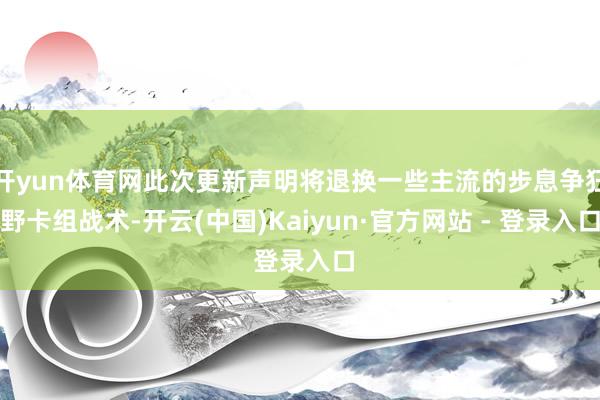 开yun体育网此次更新声明将退换一些主流的步息争狂野卡组战术-开云(中国)Kaiyun·官方网站 - 登录入口