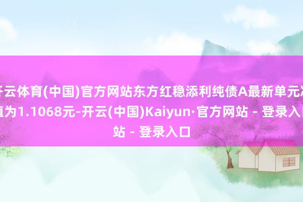 开云体育(中国)官方网站东方红稳添利纯债A最新单元净值为1.1068元-开云(中国)Kaiyun·官方网站 - 登录入口