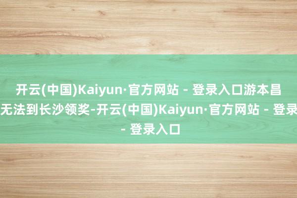 开云(中国)Kaiyun·官方网站 - 登录入口游本昌爷爷无法到长沙领奖-开云(中国)Kaiyun·官方网站 - 登录入口