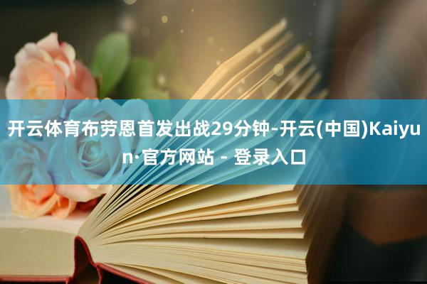 开云体育布劳恩首发出战29分钟-开云(中国)Kaiyun·官方网站 - 登录入口