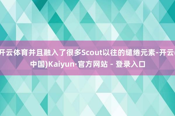 开云体育并且融入了很多Scout以往的缱绻元素-开云(中国)Kaiyun·官方网站 - 登录入口