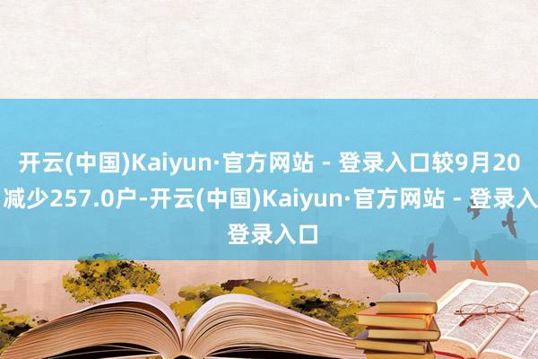 开云(中国)Kaiyun·官方网站 - 登录入口较9月20日减少257.0户-开云(中国)Kaiyun·官方网站 - 登录入口