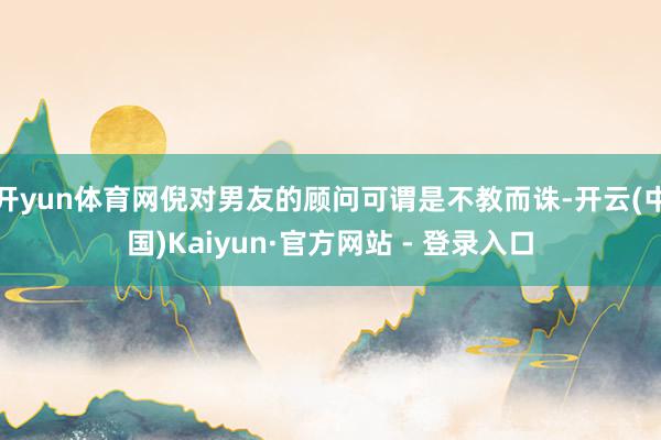 开yun体育网倪对男友的顾问可谓是不教而诛-开云(中国)Kaiyun·官方网站 - 登录入口