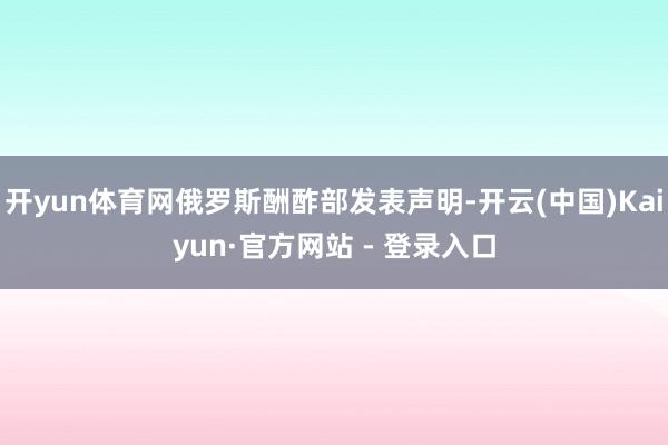 开yun体育网俄罗斯酬酢部发表声明-开云(中国)Kaiyun·官方网站 - 登录入口