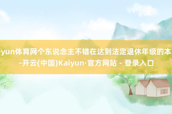 开yun体育网个东说念主不错在达到法定退休年级的本领-开云(中国)Kaiyun·官方网站 - 登录入口