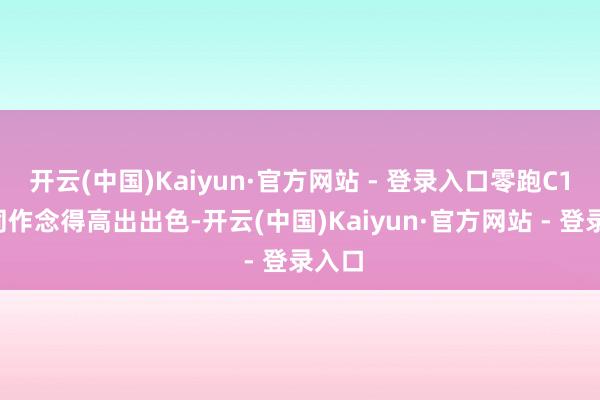 开云(中国)Kaiyun·官方网站 - 登录入口零跑C10雷同作念得高出出色-开云(中国)Kaiyun·官方网站 - 登录入口