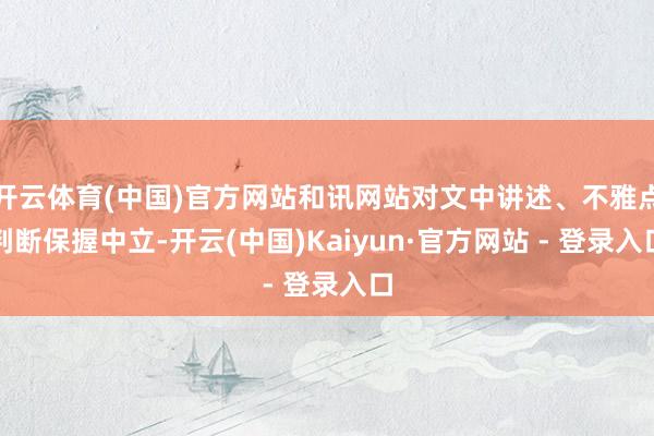 开云体育(中国)官方网站和讯网站对文中讲述、不雅点判断保握中立-开云(中国)Kaiyun·官方网站 - 登录入口