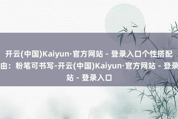 开云(中国)Kaiyun·官方网站 - 登录入口个性搭配　　更理由：粉笔可书写-开云(中国)Kaiyun·官方网站 - 登录入口