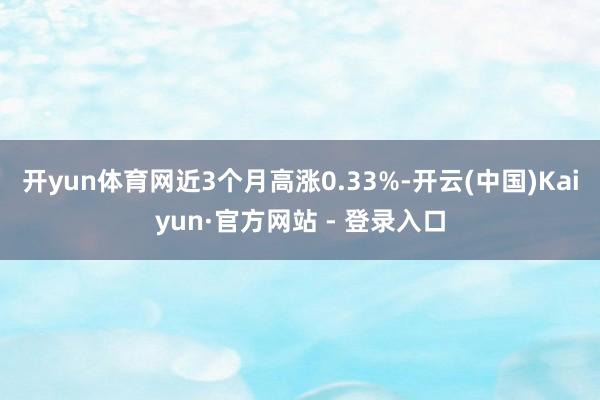 开yun体育网近3个月高涨0.33%-开云(中国)Kaiyun·官方网站 - 登录入口