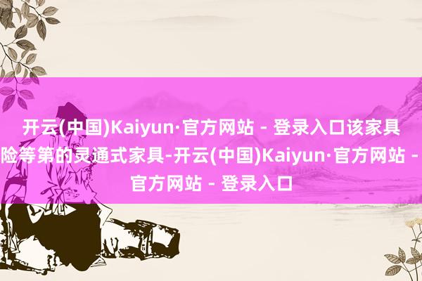 开云(中国)Kaiyun·官方网站 - 登录入口该家具为中高风险等第的灵通式家具-开云(中国)Kaiyun·官方网站 - 登录入口