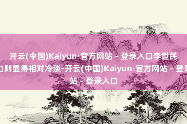 开云(中国)Kaiyun·官方网站 - 登录入口李世民的魄力则显得相对冷淡-开云(中国)Kaiyun·官方网站 - 登录入口