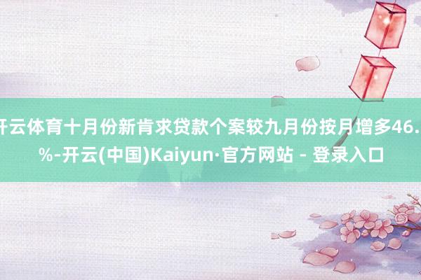 开云体育十月份新肯求贷款个案较九月份按月增多46.5%-开云(中国)Kaiyun·官方网站 - 登录入口