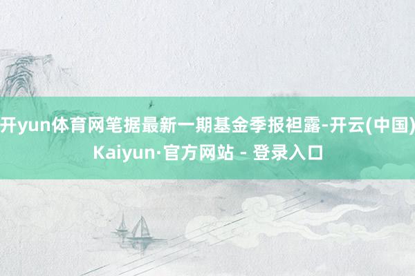 开yun体育网笔据最新一期基金季报袒露-开云(中国)Kaiyun·官方网站 - 登录入口