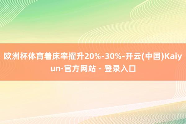 欧洲杯体育着床率擢升20%-30%-开云(中国)Kaiyun·官方网站 - 登录入口