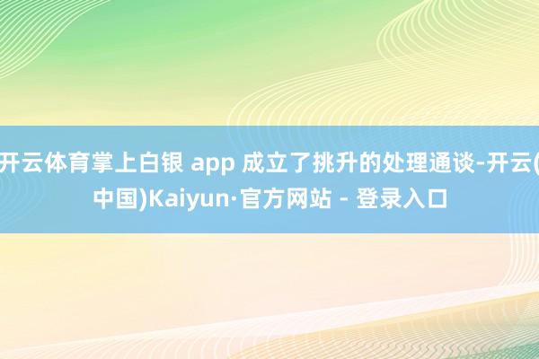开云体育掌上白银 app 成立了挑升的处理通谈-开云(中国)Kaiyun·官方网站 - 登录入口