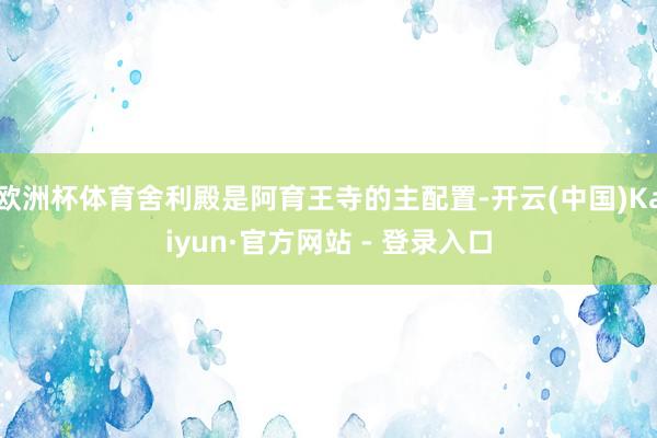 欧洲杯体育舍利殿是阿育王寺的主配置-开云(中国)Kaiyun·官方网站 - 登录入口