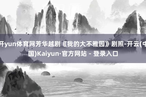 开yun体育网芳华越剧《我的大不雅园》剧照-开云(中国)Kaiyun·官方网站 - 登录入口