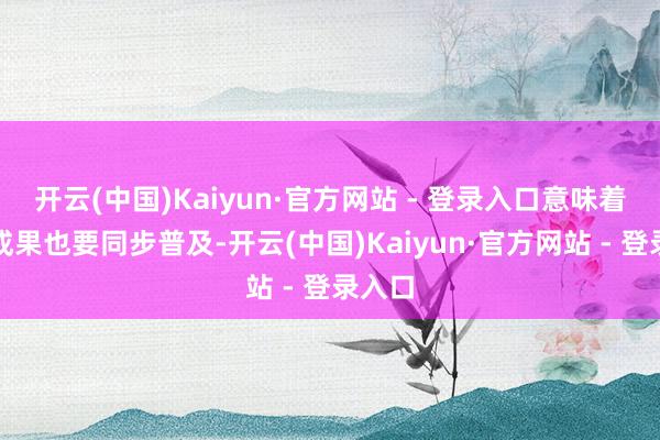 开云(中国)Kaiyun·官方网站 - 登录入口意味着充电成果也要同步普及-开云(中国)Kaiyun·官方网站 - 登录入口