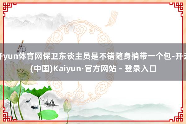 开yun体育网保卫东谈主员是不错随身捎带一个包-开云(中国)Kaiyun·官方网站 - 登录入口