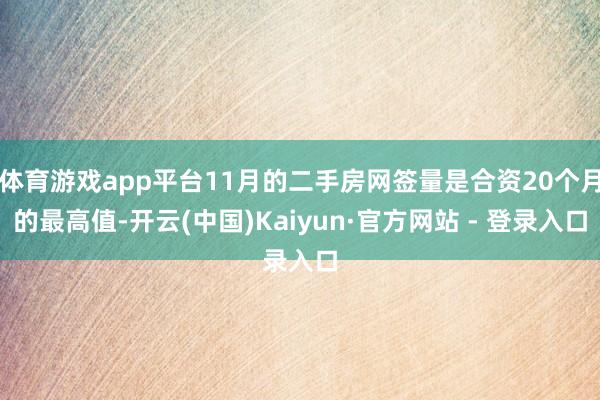 体育游戏app平台11月的二手房网签量是合资20个月的最高值-开云(中国)Kaiyun·官方网站 - 登录入口