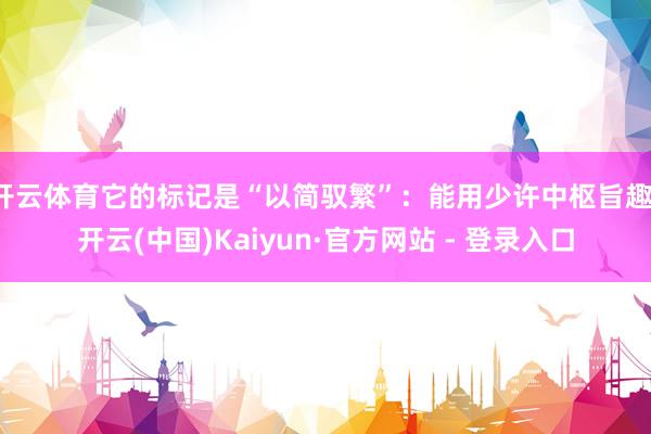 开云体育它的标记是“以简驭繁”：能用少许中枢旨趣-开云(中国)Kaiyun·官方网站 - 登录入口