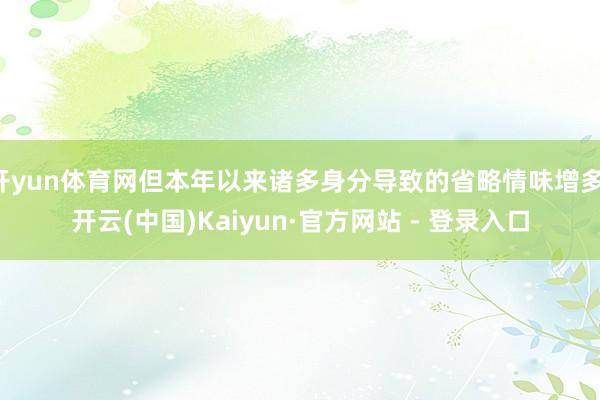 开yun体育网但本年以来诸多身分导致的省略情味增多-开云(中国)Kaiyun·官方网站 - 登录入口