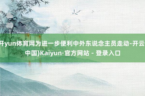 开yun体育网为进一步便利中外东说念主员走动-开云(中国)Kaiyun·官方网站 - 登录入口