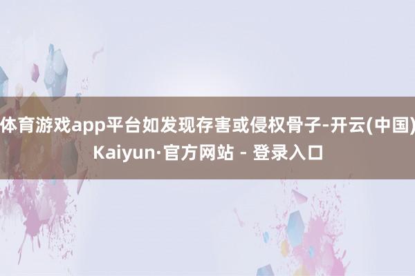 体育游戏app平台如发现存害或侵权骨子-开云(中国)Kaiyun·官方网站 - 登录入口