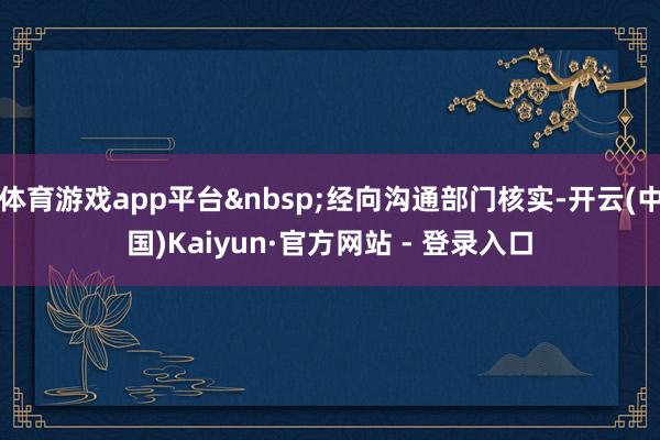 体育游戏app平台经向沟通部门核实-开云(中国)Kaiyun·官方网站 - 登录入口
