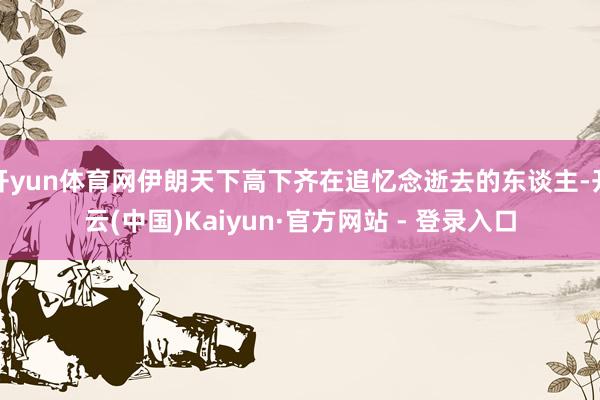 开yun体育网伊朗天下高下齐在追忆念逝去的东谈主-开云(中国)Kaiyun·官方网站 - 登录入口